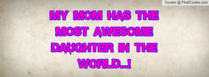 my mom has the most awesome daughter in the world...! , Pictures