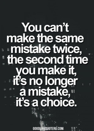 You can't make the same mistake twice, the second time you make it, it ...