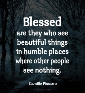 Blessed are they who see beautiful things in humble places where other ...