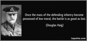 ... possessed of low moral, the battle is as good as lost. - Douglas Haig