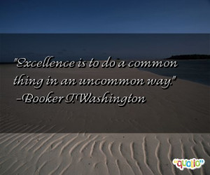 Excellence is to do a common thing in an uncommon way. -Booker T ...