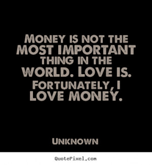 Money is not the most important thing in the world... Unknown popular ...