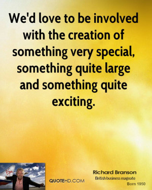 We'd love to be involved with the creation of something very special ...