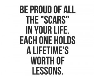 Be proud of all the SCARS in your life. Each one holds a lifetime’s ...