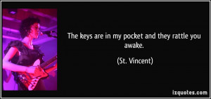 The keys are in my pocket and they rattle you awake. - St. Vincent