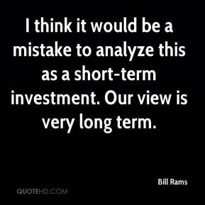 Bill Rams - I think it would be a mistake to analyze this as a short ...