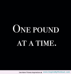 Motivational quote reminding you that you can only lose one pound at a ...