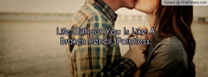 life without you is like a broken pencil. pointless. , Pictures
