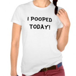 Pooped Today T-shirts & Shirts