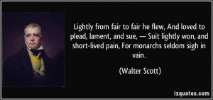 ... and short-lived pain, For monarchs seldom sigh in vain. - Walter Scott