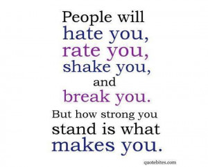 People will hate you, rate you, shake you, and break you.