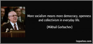 ... , openness and collectivism in everyday life. - Mikhail Gorbachev