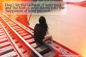 sadness of your past and the fear of your future ruin the happiness ...