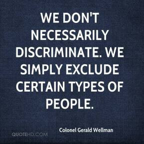 ... necessarily discriminate. We simply exclude certain types of people