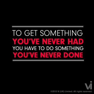 get something you've never had, you have to do something you've never ...