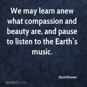 ... compassion and beauty are, and pause to listen to the Earth s music