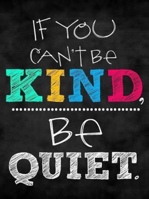 If you can't be KIND be QUIET.