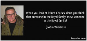 When you look at Prince Charles, don't you think that someone in the ...