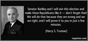 ... , and I will prove it to you in just a few minutes. - Harry S. Truman