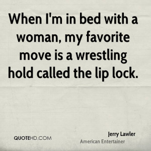 When I'm in bed with a woman, my favorite move is a wrestling hold ...