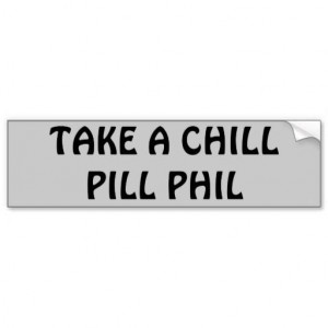Take a Chill Pill An old saying from the 70's