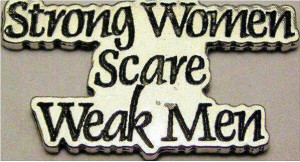 Strong women scare weak men. I hate it when I am emotionally stronger ...