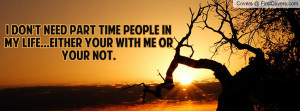 don't need part time people in my life...either your with me or your ...