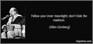 Follow your inner moonlight; don't hide the madness. - Allen Ginsberg