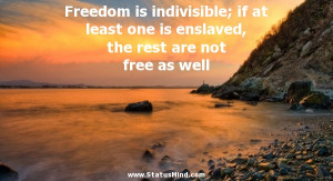 Freedom is indivisible; if at least one is enslaved, the rest are not ...