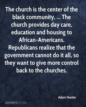 Adam Hunter - The church is the center of the black community, ... The ...
