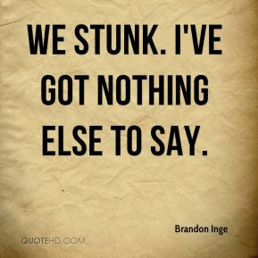 Brandon Inge - We stunk. I've got nothing else to say.