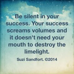 your mouth and don't toot your own horn all the time. People see your ...