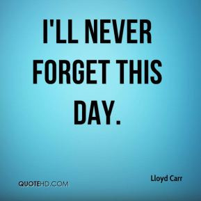 Lloyd Carr - I'll never forget this day.
