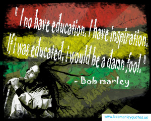 no have education. I have inspiration. If i was educated, i would be ...