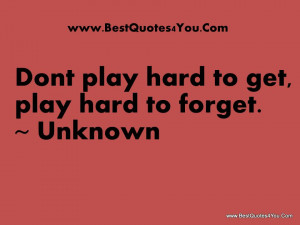 Dont play hard to get play hard to forget