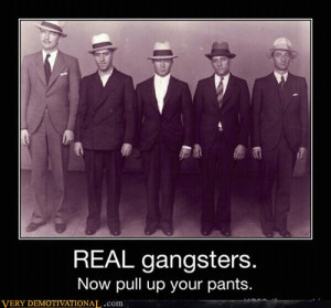 Real gangsters. Now pull up your pants.