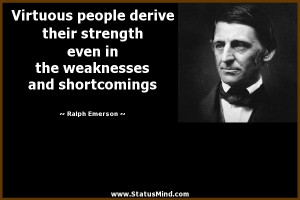 Virtuous people derive their strength even in the weaknesses and ...