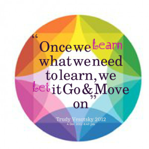 Quotes Picture: once we learn what we need to learn, we let it go