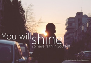You Will Shine So Have Faith In Yourself ~ Life Quote