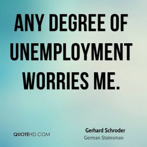 Gerhard Schroder - Any degree of unemployment worries me.