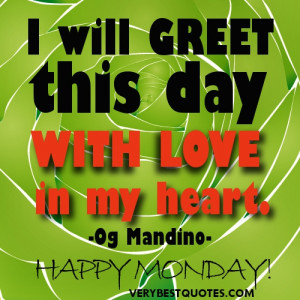 New Day Quotes - Happy Monday - I will greet this day with love in my ...