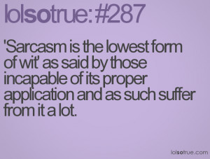 Sarcasm is the lowest form of wit' as said by those incapable of its ...