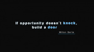 If Opportunity doesn't knock. Build a door.