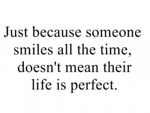 Just because someone smiles all the time, doesn't mean their life is ...