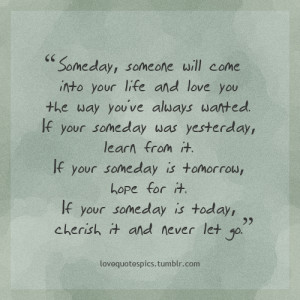Someday someone will come into your life and love you the way you’ve ...