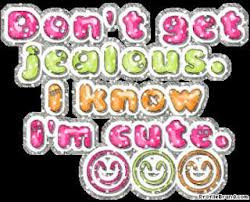 Don’t Get Jealous.I Know I’m Cute ~ Jealousy Quote