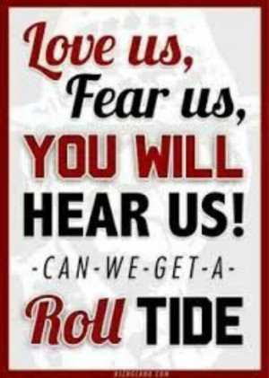 Roll Tide..live us, fear us quote