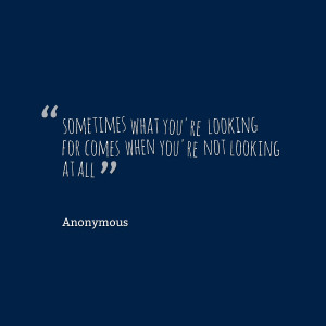 Quotes Picture: sometimes what you're looking for comes when you're ...