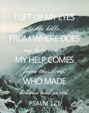 lift up my eyes to the hills, from where does my help come? My help ...