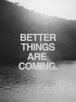 better things are coming